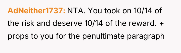 AdNeither1737 NTA. You took on 10/14 of the risk and...