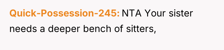 Quick-Possession-245 NTA Your sister needs a deeper bench of sitters,