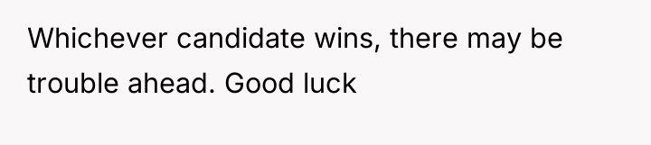 Whichever candidate wins, there may be trouble ahead. Good luck