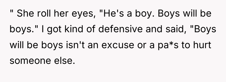 " She roll her eyes, "He's a boy. Boys will...