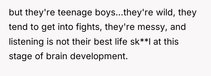 but they're teenage boys...they're wild, they tend to get into...