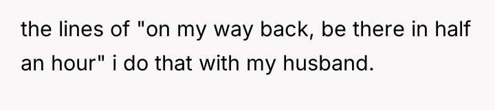 the lines of "on my way back, be there in...