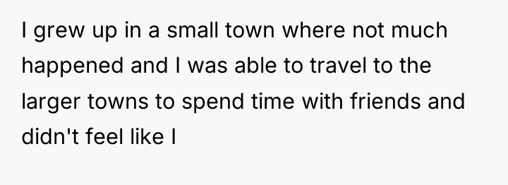 I grew up in a small town where not much...