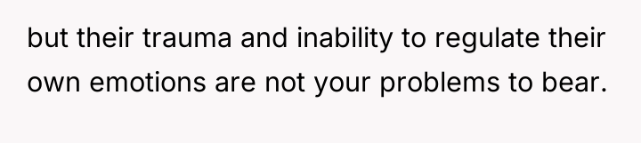 but their trauma and inability to regulate their own emotions...