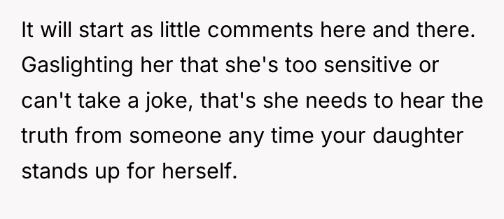 It will start as little comments here and there. Gaslighting...