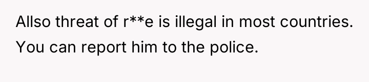 Allso threat of r**e is illegal in most countries. You...