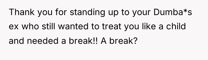 Thank you for standing up to your Dumba*s ex who...
