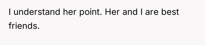I understand her point. Her and I are best friends.