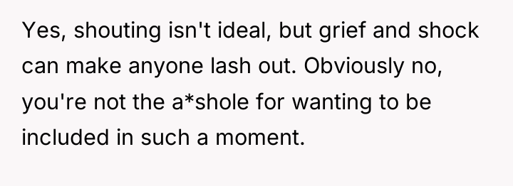 Yes, shouting isn't ideal, but grief and shock can make...