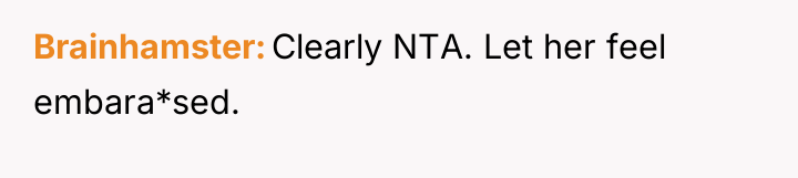 Brainhamster Clearly NTA. Let her feel embara*sed.
