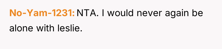 No-Yam-1231 NTA. I would never again be alone with leslie.