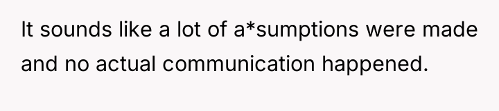 It sounds like a lot of a*sumptions were made and...