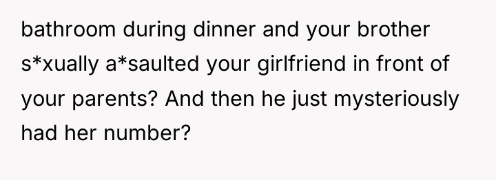 bathroom during dinner and your brother s*xually a*saulted your girlfriend...