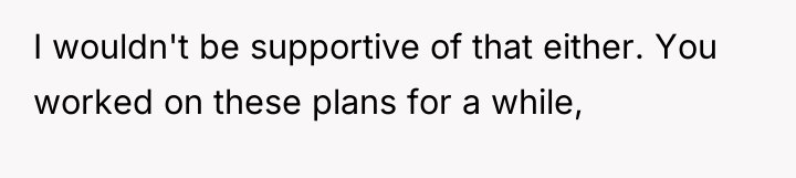I wouldn't be supportive of that either. You worked on...