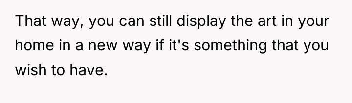 That way, you can still display the art in your...