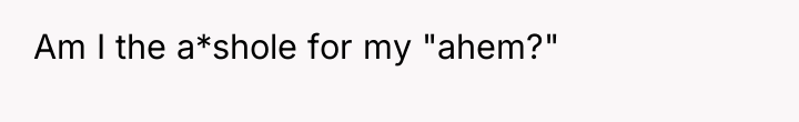 Am I the a*shole for my "ahem?"