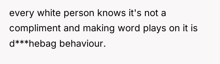 every white person knows it's not a compliment and making...