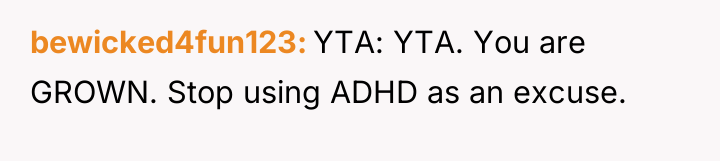 bewicked4fun123 YTA: YTA. You are GROWN. Stop using ADHD as...