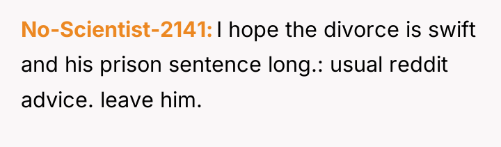 No-Scientist-2141 I hope the divorce is swift and his prison...