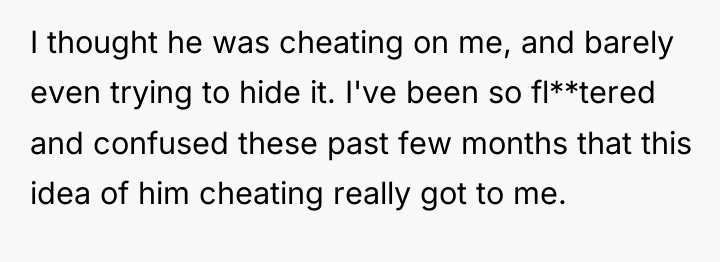I thought he was cheating on me, and barely even...