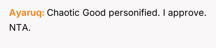 Ayaruq Chaotic Good personified. I approve. NTA.