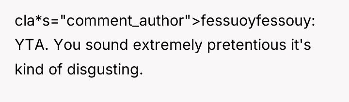 cla*s="comment_author">fessuoyfessouy: YTA. You sound extremely pretentious it's kind of disgusting.