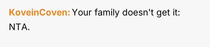 KoveinCoven Your family doesn't get it: NTA.