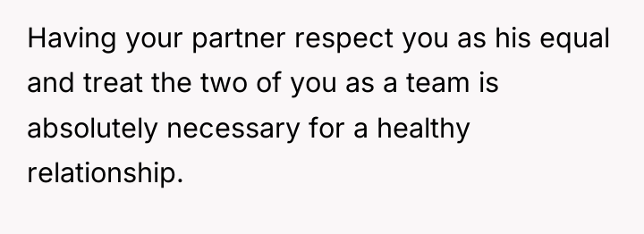 Having your partner respect you as his equal and treat...