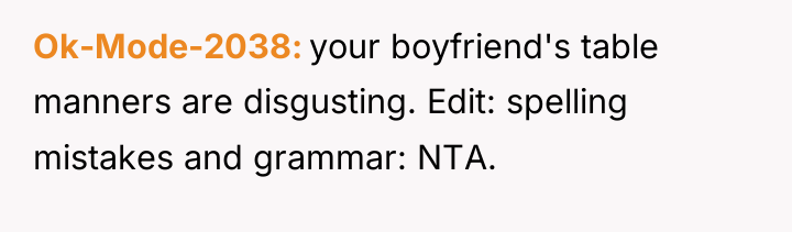 Ok-Mode-2038 your boyfriend's table manners are disgusting. Edit: spelling mistakes...