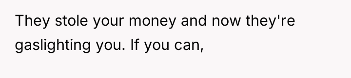 They stole your money and now they're gaslighting you. If...