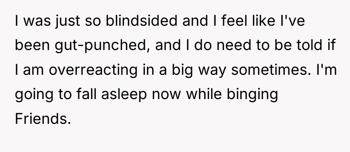 I was just so blindsided and I feel like I've...