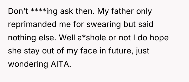 Don't ****ing ask then. My father only reprimanded me for...
