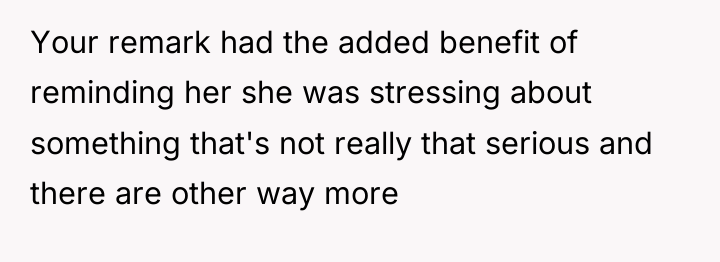 Your remark had the added benefit of reminding her she...
