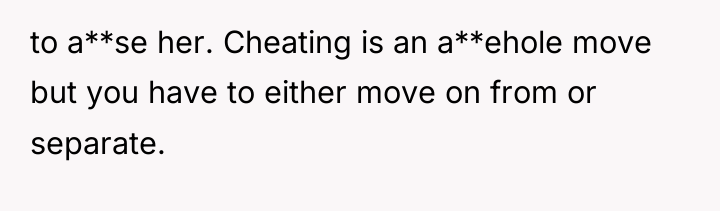 to a**se her. Cheating is an a**ehole move but you...