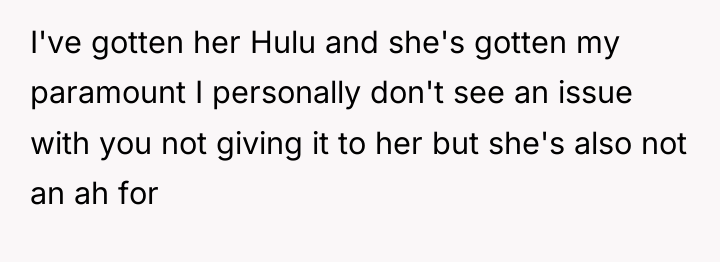I've gotten her Hulu and she's gotten my paramount I...
