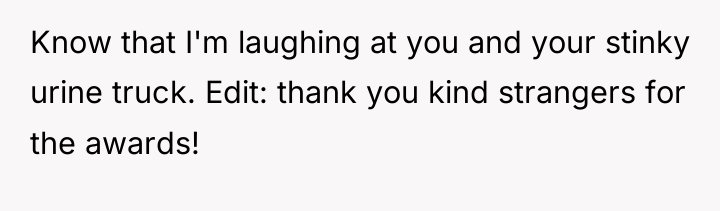 Know that I'm laughing at you and your stinky urine...