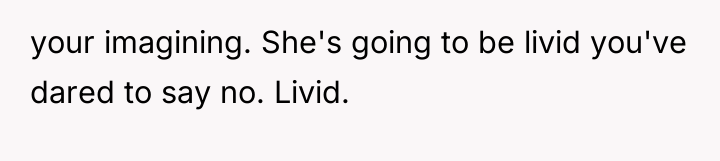 your imagining. She's going to be livid you've dared to...