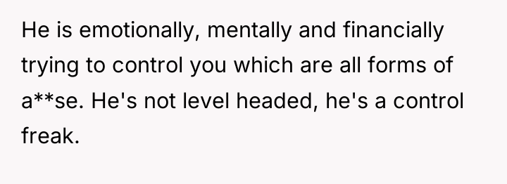 He is emotionally, mentally and financially trying to control you...