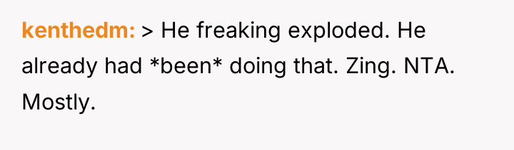 kenthedm > He freaking exploded. He already had *been* doing...
