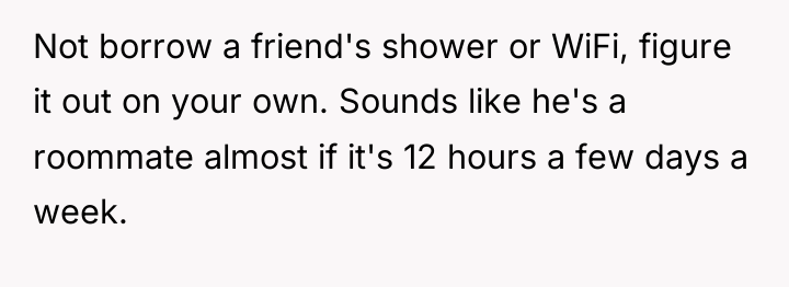 Not borrow a friend's shower or WiFi, figure it out...