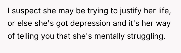 I suspect she may be trying to justify her life,...