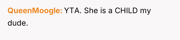 QueenMoogle YTA. She is a CHILD my dude.