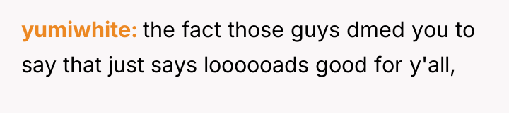 yumiwhite the fact those guys dmed you to say that...