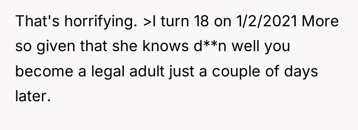 That's horrifying. >I turn 18 on 1/2/2021 More so given...