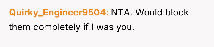 Quirky_Engineer9504 NTA. Would block them completely if I was you,