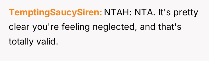 TemptingSaucySiren NTAH: NTA. It's pretty clear you're feeling neglected, and...