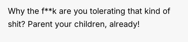 Why the f**k are you tolerating that kind of shit?...
