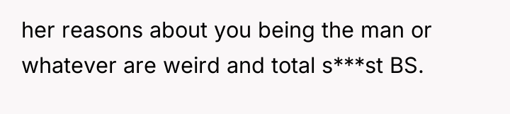 her reasons about you being the man or whatever are...