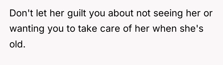 Don't let her guilt you about not seeing her or...