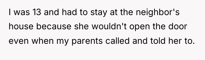 I was 13 and had to stay at the neighbor's...